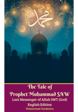 The Tale of Prophet Muhammad SAW Last Messenger of Allah SWT (God) English Edition