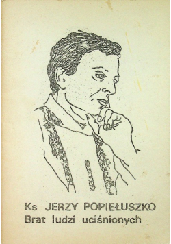 Ks Jerzy Popiełuszko Brat ludzi uciśnionych
