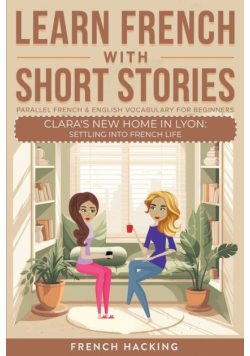 Learn French With Short Stories - Parallel French & English Vocabulary for Beginners. Clara's New Home in Lyon