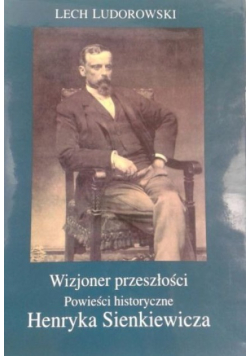 Wizjoner przeszłości Powieści historyczne Henryka Sienkiewicza