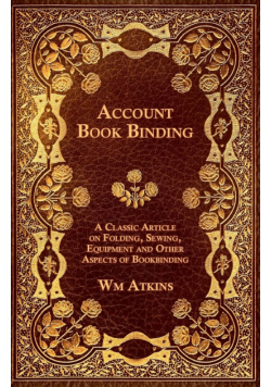 Account Book Binding - A Classic Article on Folding, Sewing, Equipment and Other Aspects of Bookbinding