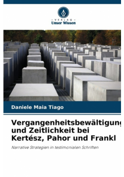Vergangenheitsbewältigung und Zeitlichkeit bei Kertész, Pahor und Frankl