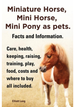 Miniature Horse, Mini Horse, Mini Pony as Pets. Facts and Information. Miniature Horses Care, Health, Keeping, Raising, Training, Play, Food, Costs an