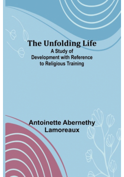 The Unfolding Life; A Study of Development with Reference to Religious Training