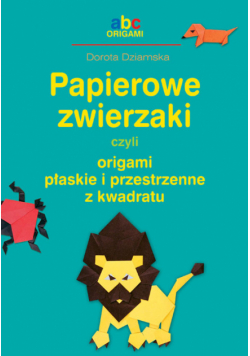 Dziamska Dorota - Papierowe zwierzaki czyli origami płaskie i przestrzenne z kwadratu