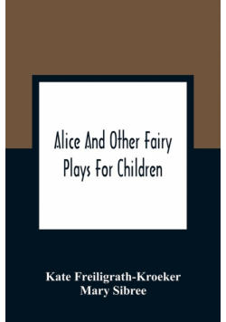 Alice And Other Fairy Plays For Children; With Eight Original Plates And Pour Picture-Initials