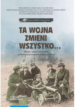 Ta wojna zmieni wszystko… Obraz I wojny światowej w literaturze wspomnieniowej kobiet. Wybór tekstów źródłowych