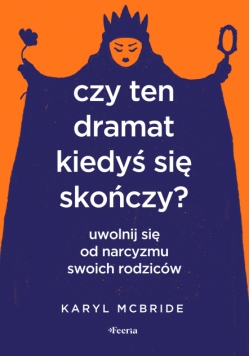 Czy ten dramat kiedyś się skończy?. Uwolnij się od narcyzmu swoich rodziców