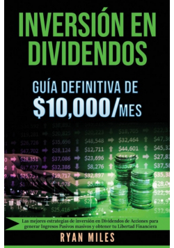 INVERSIÓN EN DIVIDENDOS La guía definitiva de $10.000/mes Las mejores estrategias de inversión en dividendos de acciones para generar ingresos pasivos masivos y obtener tu libertad financiera