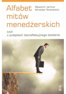 Alfabet mitów menedżerskich, czyli o pułapkach. bezrefleksyjnego działania