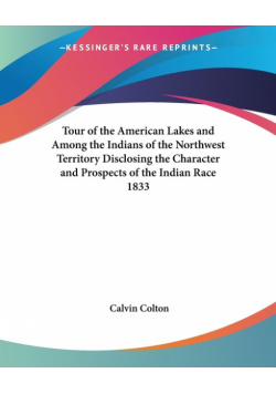 Tour of the American Lakes and Among the Indians of the Northwest Territory Disclosing the Character and Prospects of the Indian Race 1833