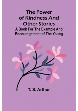 The power of kindness and other stories; A book for the example and encouragement of the young
