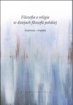 Filozofia a religia w dziejach filozofii polskiej. Inspiracje krytyka