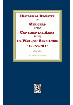 Historical Register of Officers of the Continental Army during the War of the Revolution, 1775-1783
