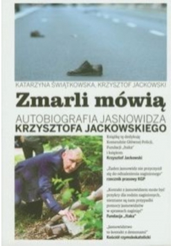 Zmarli mówią Autobiografia Jasnowidza Krzysztofa Jackowskiego tom 1
