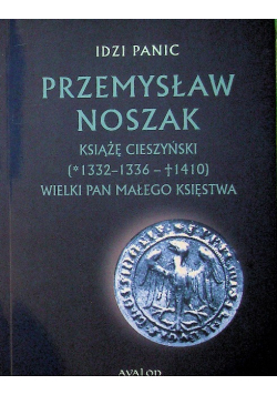 Przemysław Noszak Książę cieszyński ( 1332-1336 - 1410 ) Wielki pan małego księstwa
