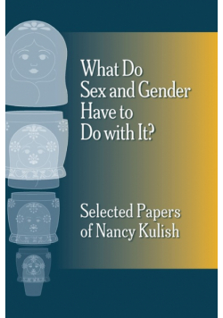 What Do Sex and Gender Have to Do with It?  The Selected Papers of Nancy Kulish