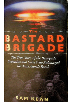 The Bastard Brigade: The True Story of the Renegade Scientists and Spies Who