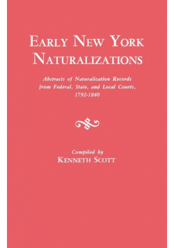 Early New York Naturalizations. Abstracts of Naturalization Records from Federal, State, and Local Courts, 1792-1840