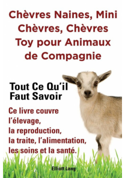 Chèvres naines, mini chèvres, chèvres toy pour animaux de compagnie. Tout ce qu'il faut savoir. Ce livre couvre l'élevage, la reproduction, la traite, l'alimentation, les soins et la santé.