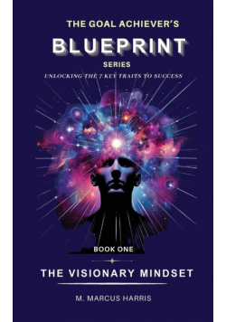 The Goal Achiever's Blueprint Unlocking the 7 Key Traits to Success - The Visionary Mindset
