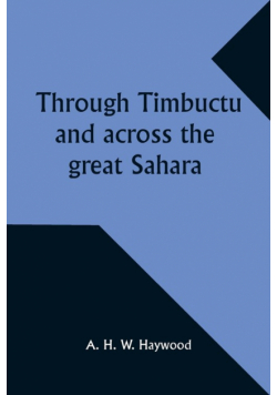 Through Timbuctu and across the great Sahara An account of an adventurous journey of exploration from Sierra Leone to the source of the Niger, following its course to the bend at Gao and thence across the great Sahara to Algiers