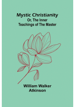 Mystic Christianity; Or, The Inner Teachings of the Master