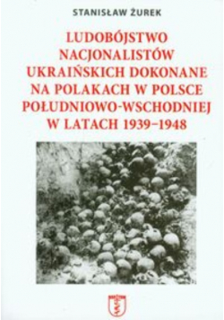 Ludobójstwo nacjonalistów ukraińskich dokonane na Polakach w Polsce  Południowo Wschodniej w latach 1939 1948