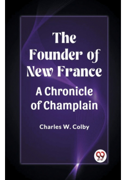 The Founder of New France A Chronicle of Champlain
