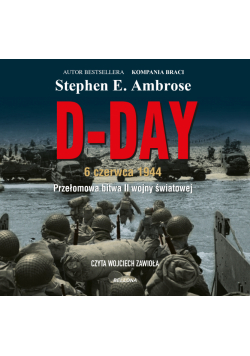 D-Day. 6 czerwca 1944. Przełomowa bitwa II wojny światowej