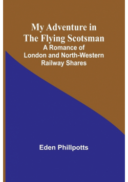 My Adventure in the Flying Scotsman; A Romance of London and North-Western Railway Shares