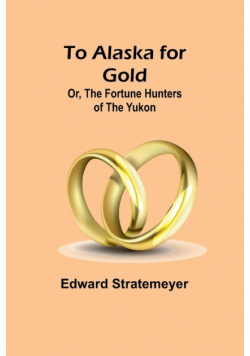 To Alaska for Gold; Or, The Fortune Hunters of the Yukon