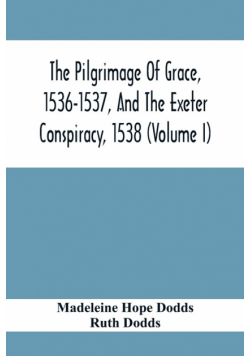 The Pilgrimage Of Grace, 1536-1537, And The Exeter Conspiracy, 1538 (Volume I)
