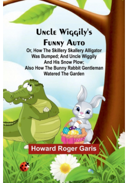 Uncle Wiggily's funny Auto; Or, How the Skillery Skallery Alligator was bumped; and Uncle Wiggily and his snow plow; also How the bunny rabbit gentleman watered the garden