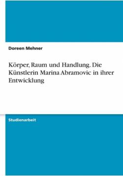 Körper, Raum und Handlung. Die Künstlerin Marina Abramovic in ihrer Entwicklung