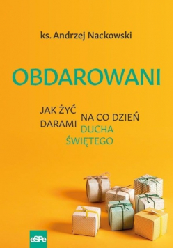 Obdarowani Jak żyć na co dzień darami Ducha Świętego