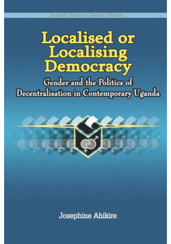 Localised or Localising Democracy. Gender and the Politics of Decentralisation in Contemporary Uganda