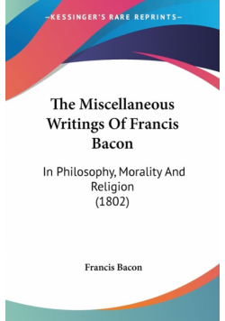 The Miscellaneous Writings Of Francis Bacon