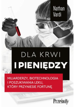 Dla krwi i pieniędzy. Miliarderzy, biotechnologia i poszukiwania leku, który przyniesie fortunę