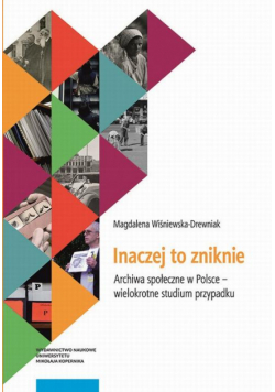 Inaczej to zniknie. Archiwa społeczne w Polsce – wielokrotne studium przypadku