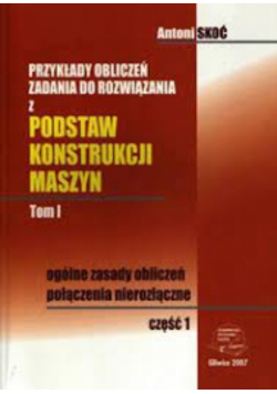 Przykłady obliczeń Zadania do rozwiązania z podstaw konstrukcji maszyn Część 1