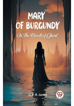 Mary of Burgundy Or, The Revolt of Ghent