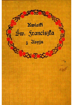 Kwiatki Świętego Franciszka z Asyżu Reprint z 1910 r.