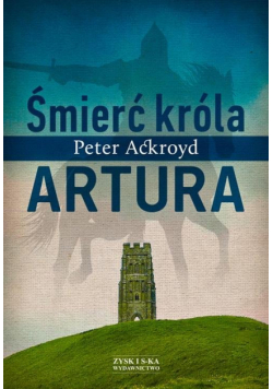 Ackroyd Peter - Śmierć króla Artura