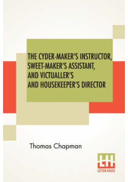 The Cyder-Maker's Instructor, Sweet-Maker's Assistant, And Victualler's And Housekeeper's Director