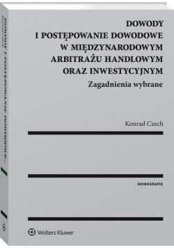Dowody i postępowanie dowodowe w międzynarodowym arbitrażu handlowym oraz inwestycyjnym