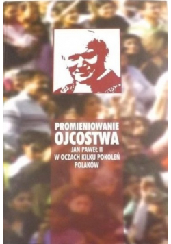 Promieniowanie ojcostwa Jan Paweł II w oczach kilku pokoleń Polaków