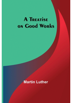 A Treatise on Good Works