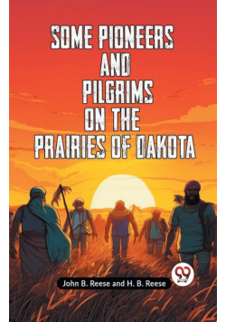 Some Pioneers And Pilgrims On The Prairies Of Dakota