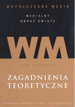 Hofman Iwona (red.) - Współczesne media - medialny obraz świata Tom 1 Zagadnienia teoretyczne